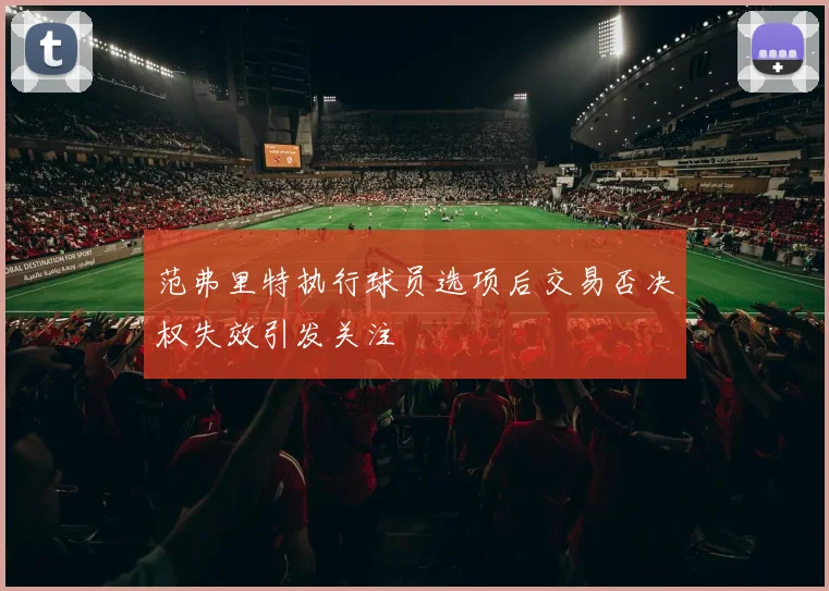 范弗里特执行球员选项后交易否决权失效引发关注