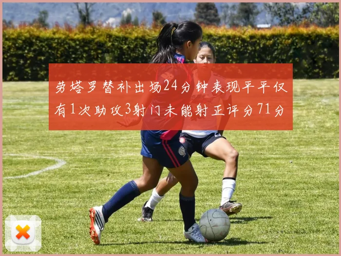 劳塔罗替补出场24分钟表现平平仅有1次助攻3射门未能射正评分71分