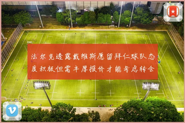 法尔克透露戴维斯愿留拜仁球队态度积极但需丰厚报价才能考虑转会