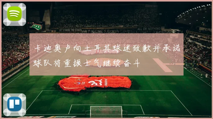 卡迪奥卢向土耳其球迷致歉并承诺球队将重振士气继续奋斗