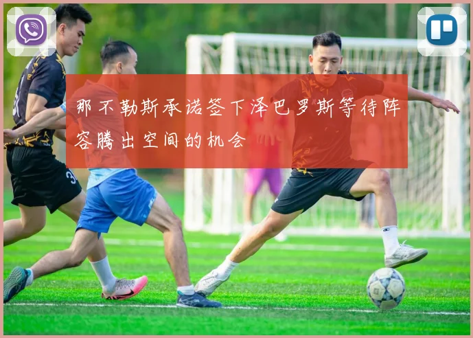 那不勒斯承诺签下泽巴罗斯等待阵容腾出空间的机会