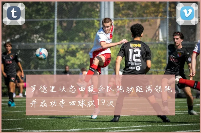 罗德里状态回暖全队跑动距离领跑并成功夺回球权19次